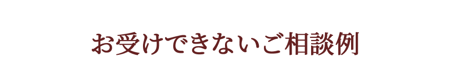 お受けできないご相談例